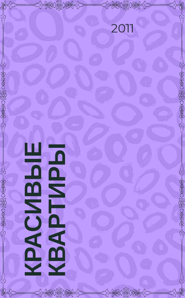 Красивые квартиры : Архитектура, дизайн, строительство, ремонт. 2011, спец. вып. : 100 дизайн-проектов