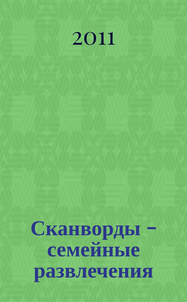 Сканворды - семейные развлечения : отдых с пользой для взрослых и детей от 5 до 105 лет. 2011, № 10 (25)