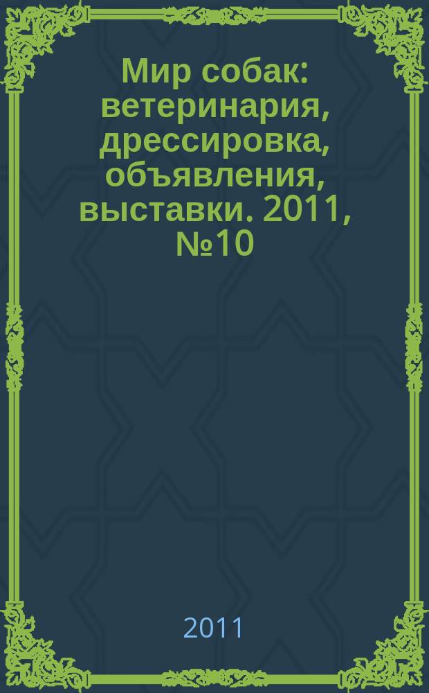 Мир собак : ветеринария, дрессировка, объявления, выставки. 2011, № 10