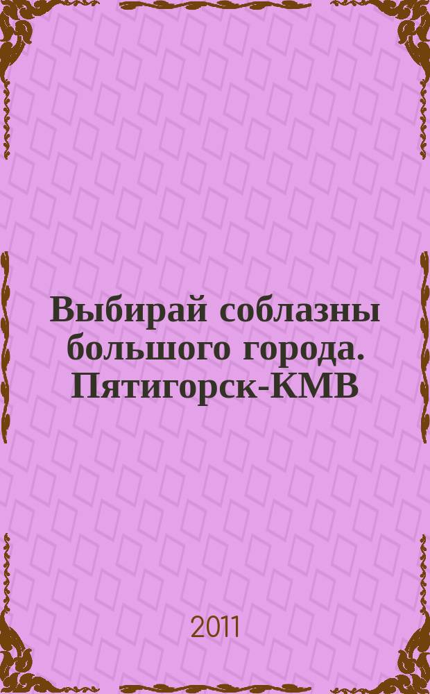 Выбирай соблазны большого города. Пятигорск-КМВ : рекламно-информационный журнал. 2011, № 2 (2)