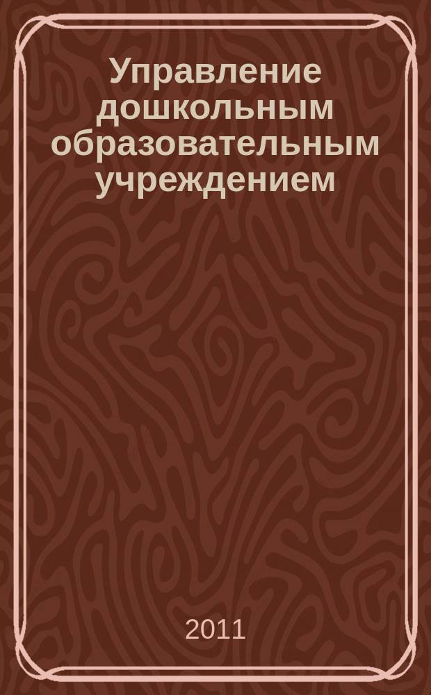 Управление дошкольным образовательным учреждением : Управление ДОУ Науч.-практ. журн. 2011, № 6 (72)