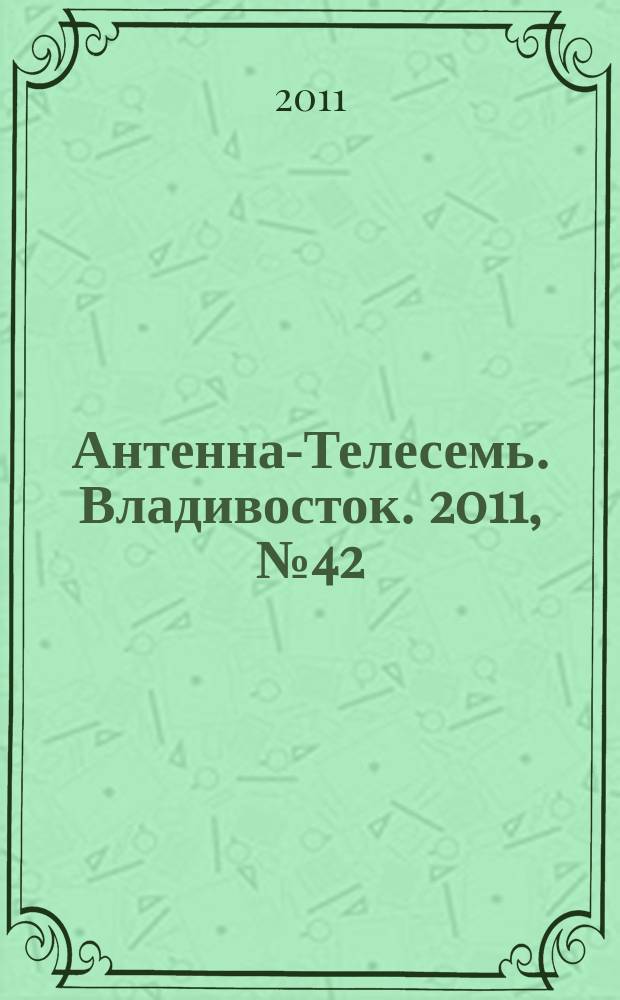 Антенна-Телесемь. Владивосток. 2011, № 42 (772)