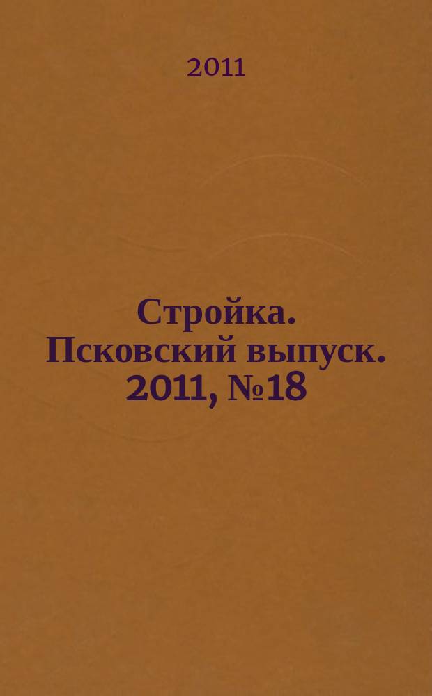 Стройка. Псковский выпуск. 2011, № 18 (258)