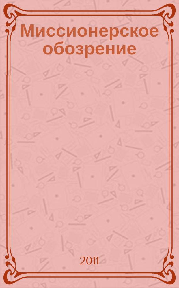 Миссионерское обозрение : Изд. РГ по планир. возрождения православ. миссии на канон. территории рус. православ. церкви. 2011, № 3 (173)