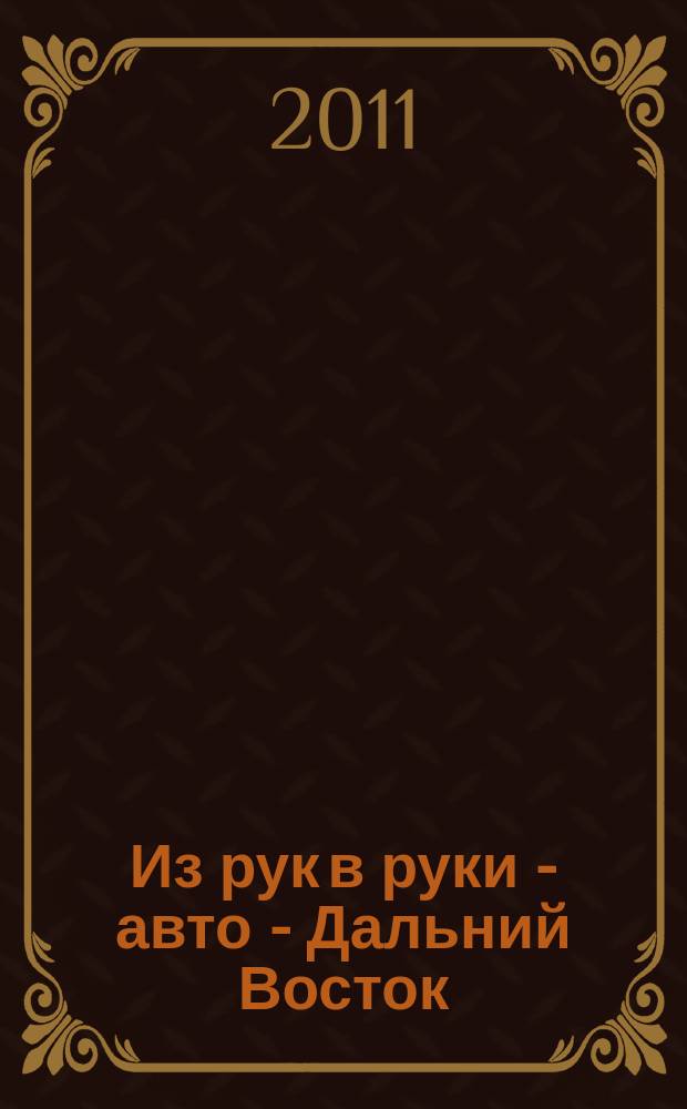 Из рук в руки - авто - Дальний Восток : еженедельник фотообъявлений. 2011, № 36 (668)