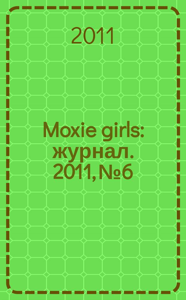Moxie girls : журнал. 2011, № 6