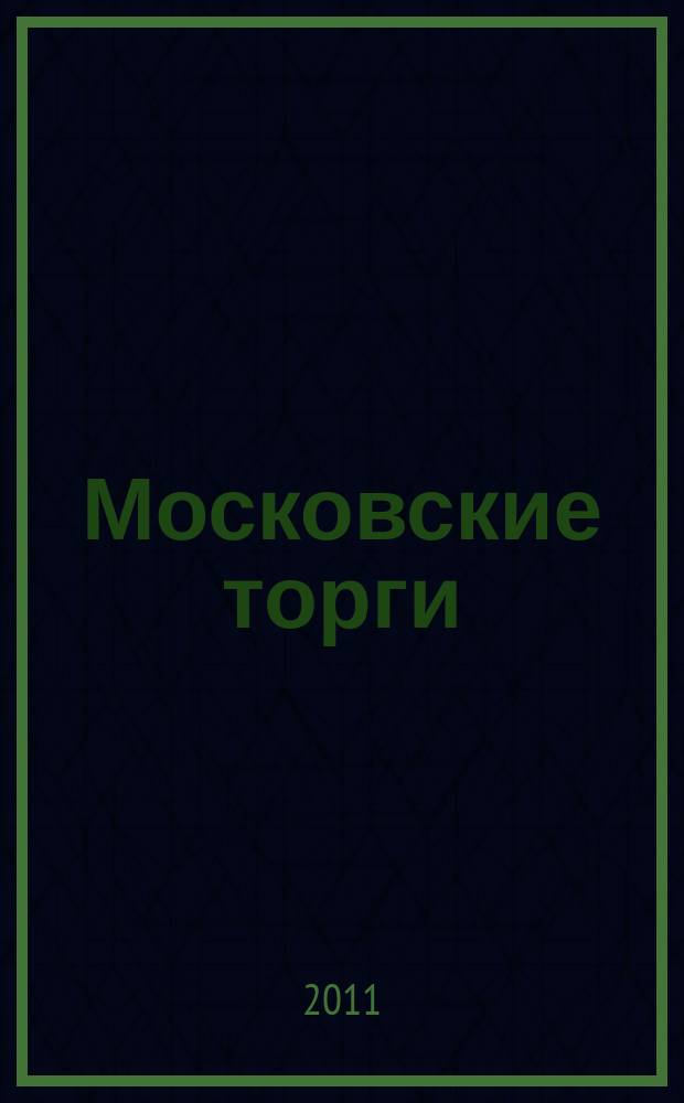 Московские торги : Журн. Мэрии Москвы Офиц. орган Контрол.-координац. комис. по торгам при мэре Москвы. 2011, № 10