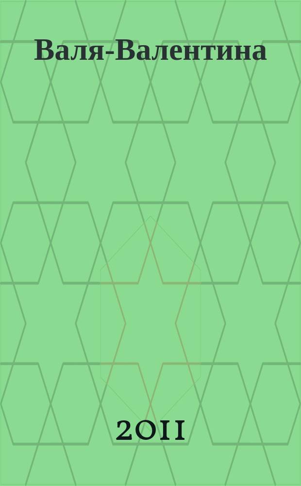 Валя-Валентина : Лиценз. журн. Изд. дома "ОВА-Пресс". 2011, № 14 (267)