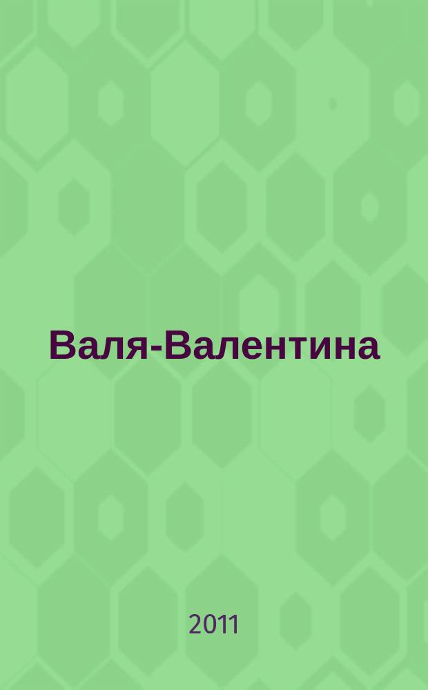 Валя-Валентина : Лиценз. журн. Изд. дома "ОВА-Пресс". 2011, № 21 (274)