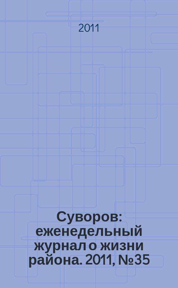 Суворов : еженедельный журнал о жизни района. 2011, № 35 (75)