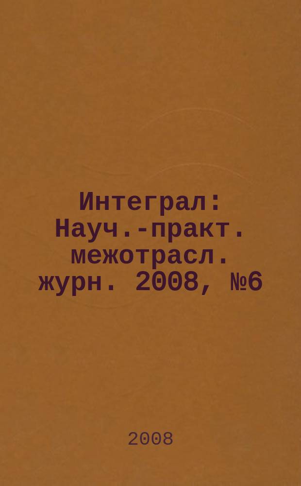 Интеграл : Науч.-практ. межотрасл. журн. 2008, № 6 (44)