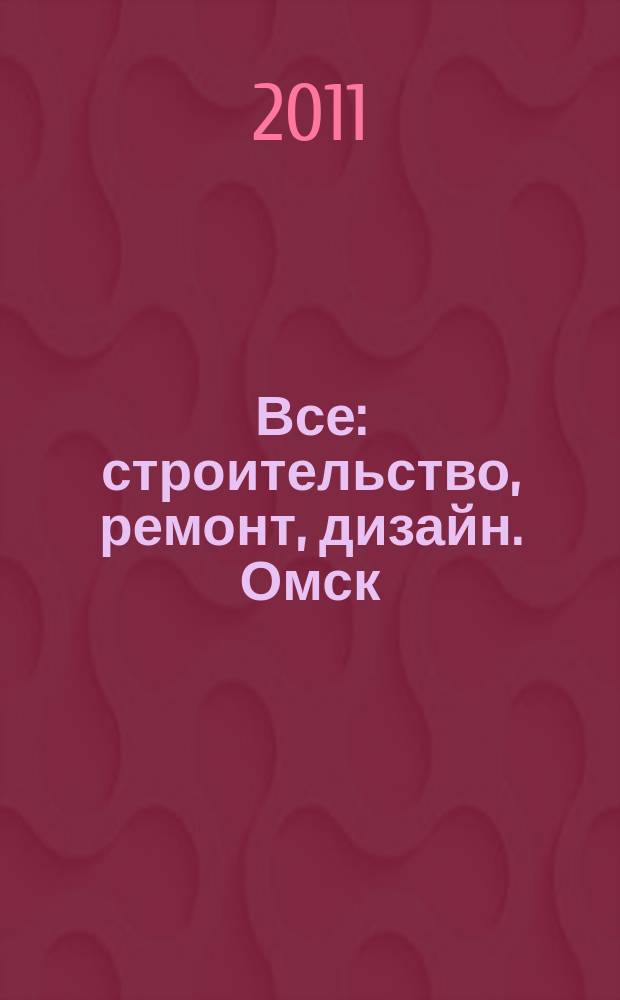 Все: строительство, ремонт, дизайн. Омск : рекламно-информационное издание. 2011, № 16 (16)