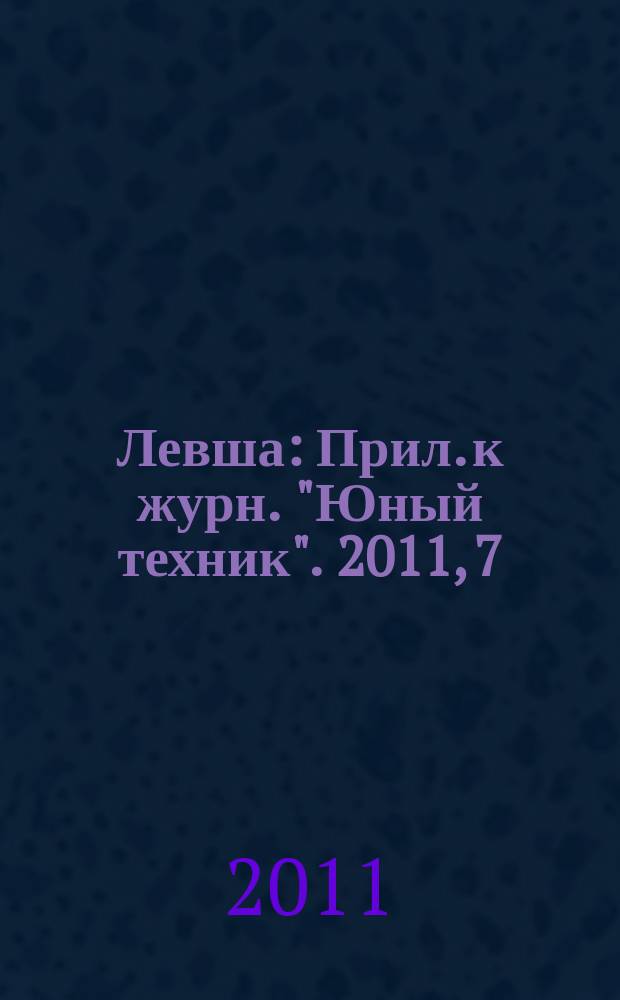 Левша : Прил. к журн. "Юный техник". 2011, 7