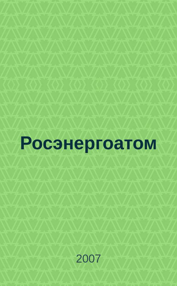 Росэнергоатом : ежемесячный журнал атомной энергетики России. 2007, № 6