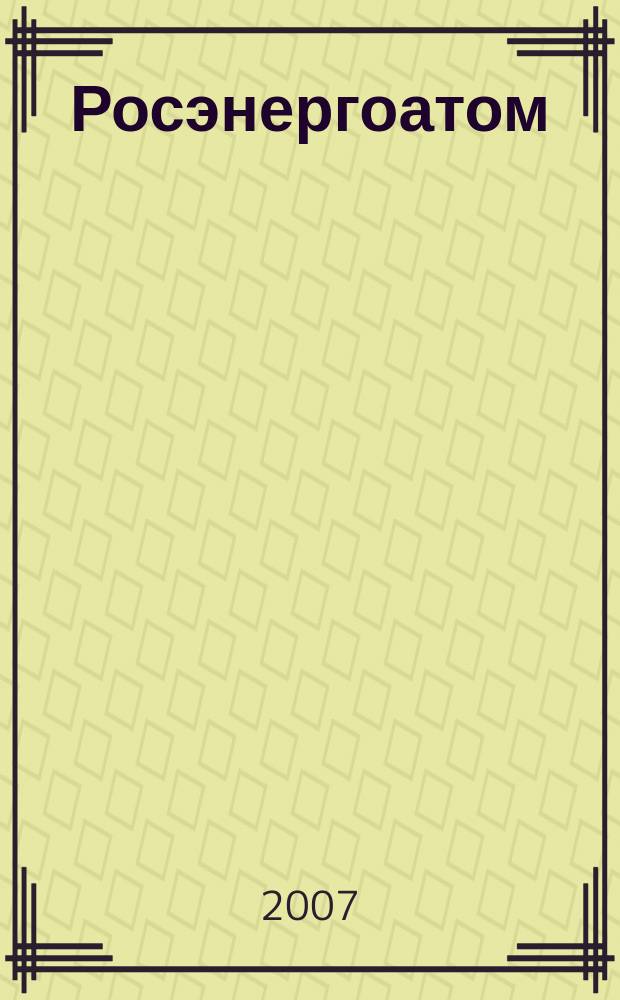 Росэнергоатом : ежемесячный журнал атомной энергетики России. 2007, № 10