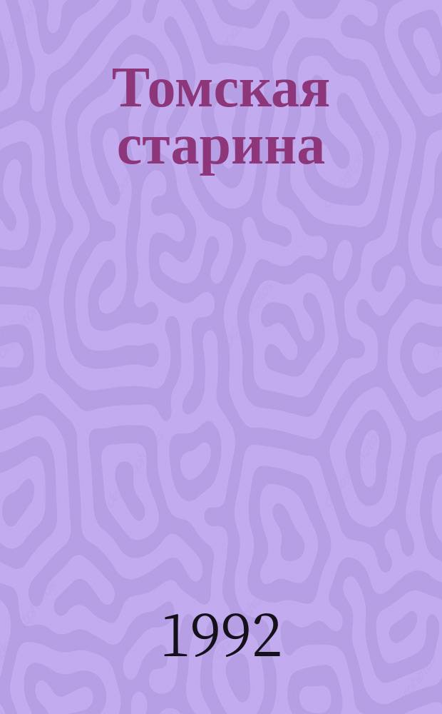 Томская старина : приложение к газете "Сибирские Афины" издание м. п. "Образ" томской писательской организации. 1992, № 1 (3)