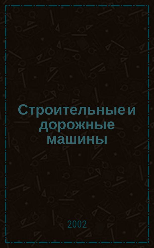 Строительные и дорожные машины : Ежемес. науч.-техн. и производ. журн. Орган Гос. ком. Сов. министров СССР по автоматизации и машиностроению. 2002, № 1