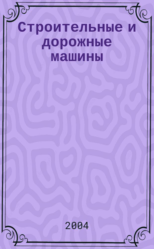 Строительные и дорожные машины : Ежемес. науч.-техн. и производ. журн. Орган Гос. ком. Сов. министров СССР по автоматизации и машиностроению. 2004, № 10