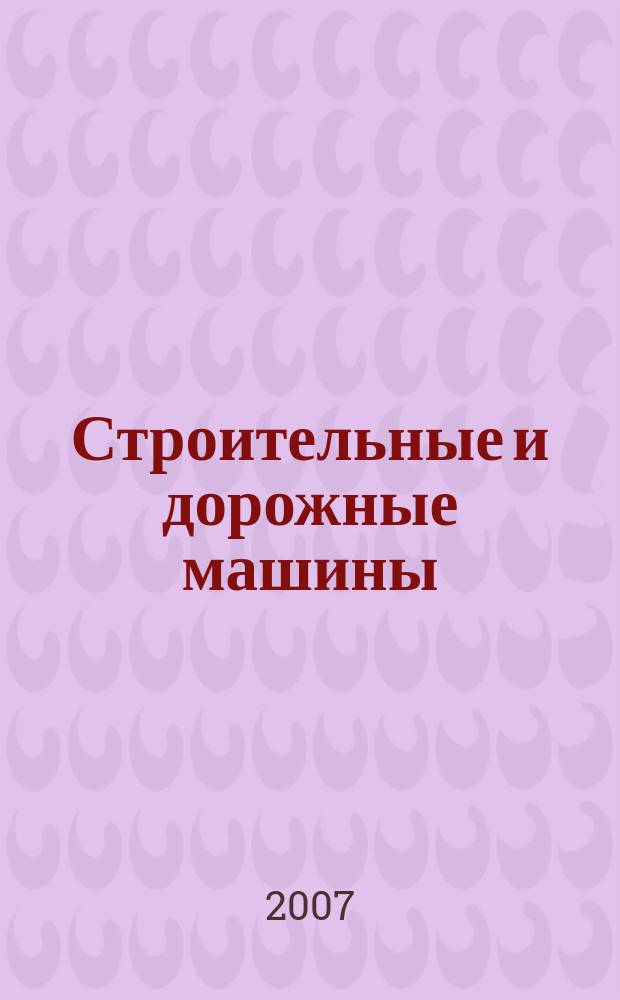 Строительные и дорожные машины : Ежемес. науч.-техн. и производ. журн. Орган Гос. ком. Сов. министров СССР по автоматизации и машиностроению. 2007, № 7