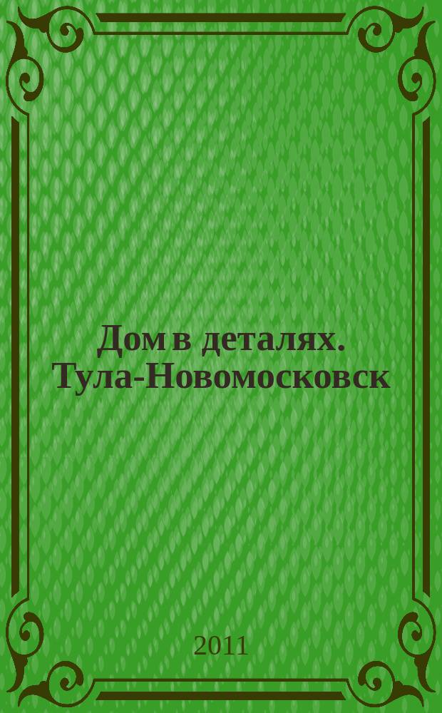 Дом в деталях. Тула-Новомосковск : иллюстрированный журнал-каталог. № 18