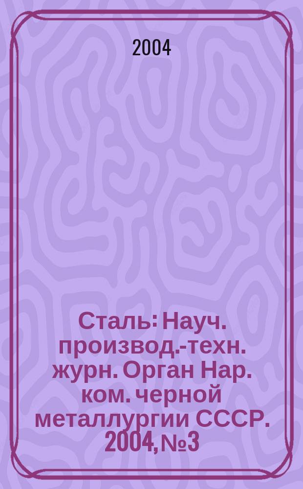 Сталь : Науч. производ.-техн. журн. Орган Нар. ком. черной металлургии СССР. 2004, № 3