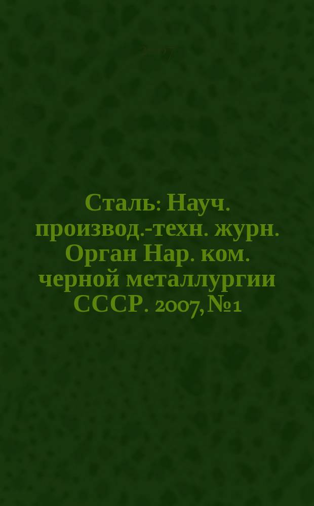 Сталь : Науч. производ.-техн. журн. Орган Нар. ком. черной металлургии СССР. 2007, № 1