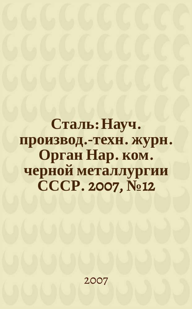Сталь : Науч. производ.-техн. журн. Орган Нар. ком. черной металлургии СССР. 2007, № 12