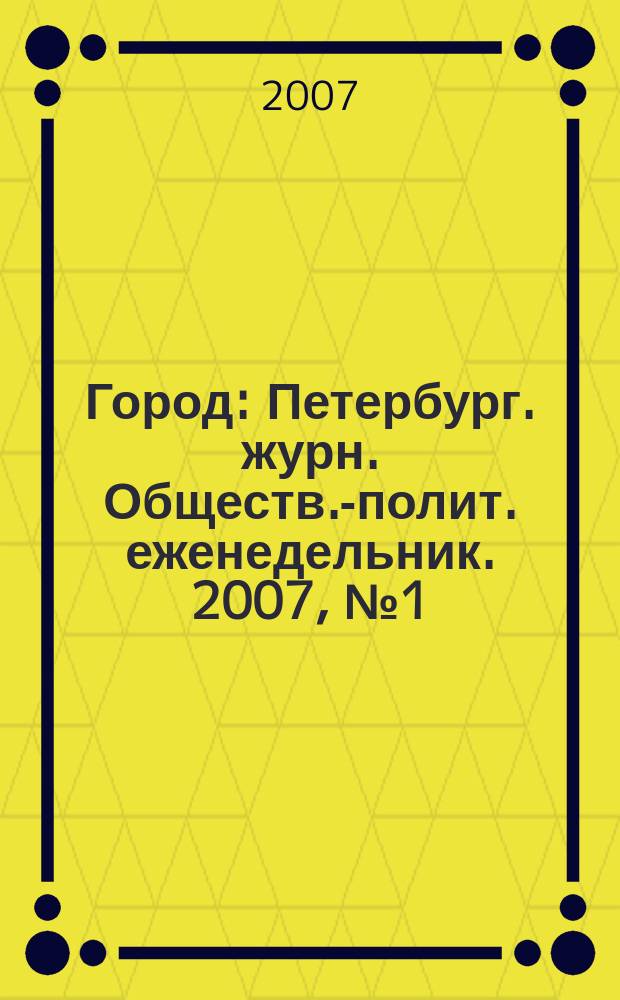 Город : Петербург. журн. Обществ.-полит. еженедельник. 2007, № 1 (226)