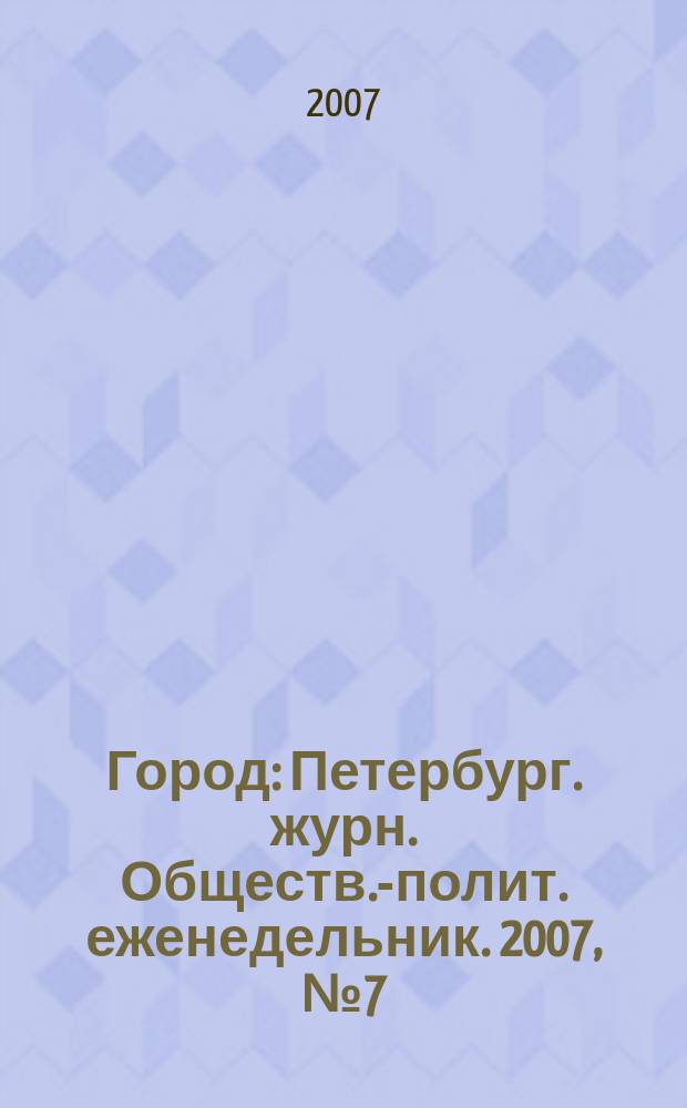 Город : Петербург. журн. Обществ.-полит. еженедельник. 2007, № 7 (232)