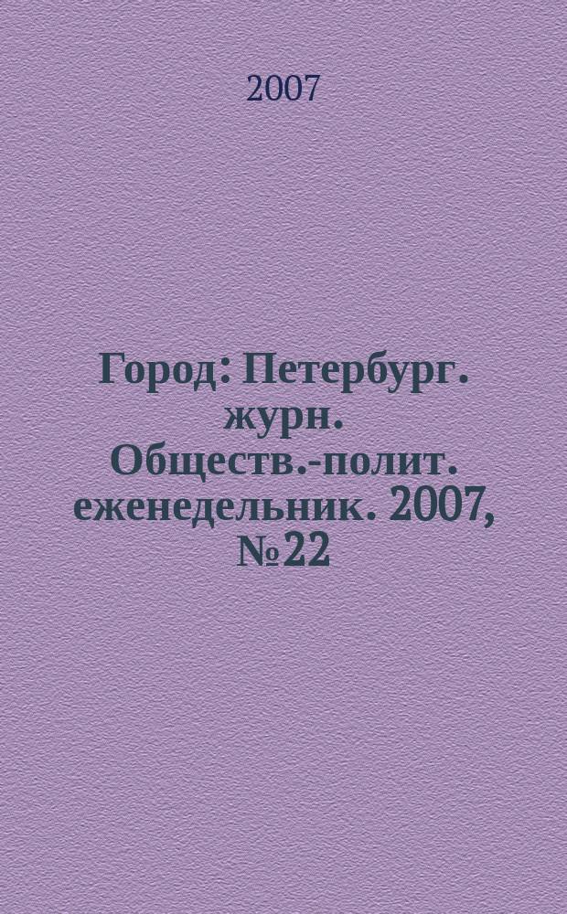 Город : Петербург. журн. Обществ.-полит. еженедельник. 2007, № 22 (247)