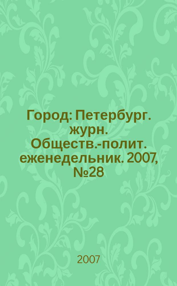 Город : Петербург. журн. Обществ.-полит. еженедельник. 2007, № 28 (253)