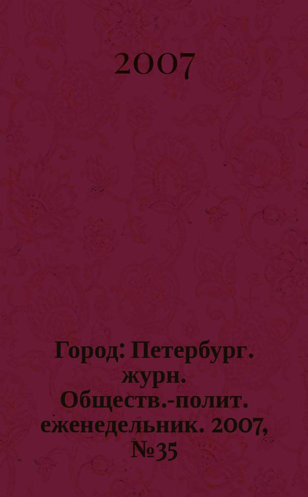 Город : Петербург. журн. Обществ.-полит. еженедельник. 2007, № 35 (260)