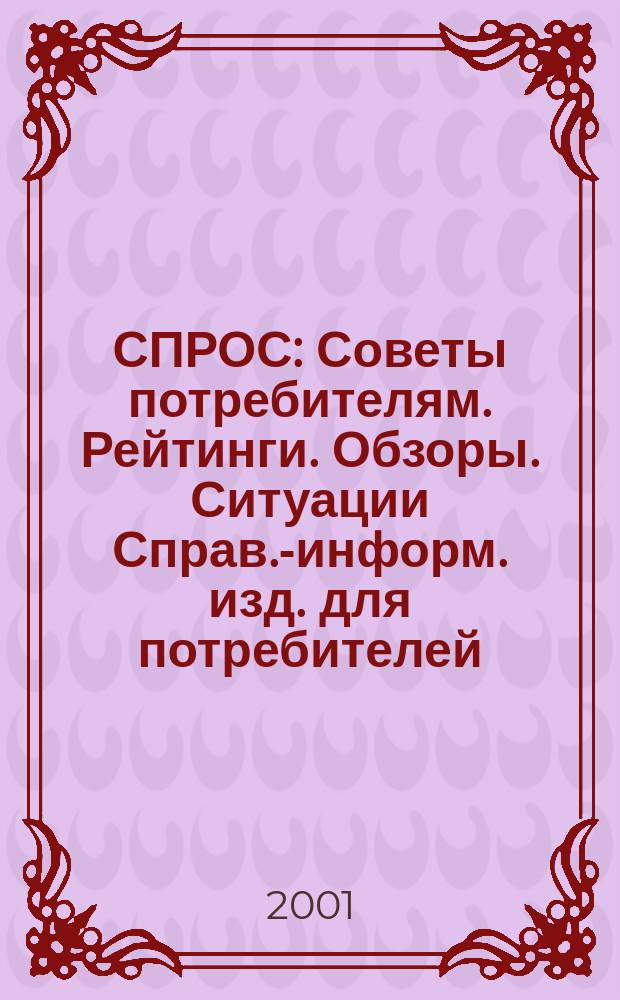 СПРОС : Советы потребителям. Рейтинги. Обзоры. Ситуации Справ.-информ. изд. для потребителей. 2001, № 4