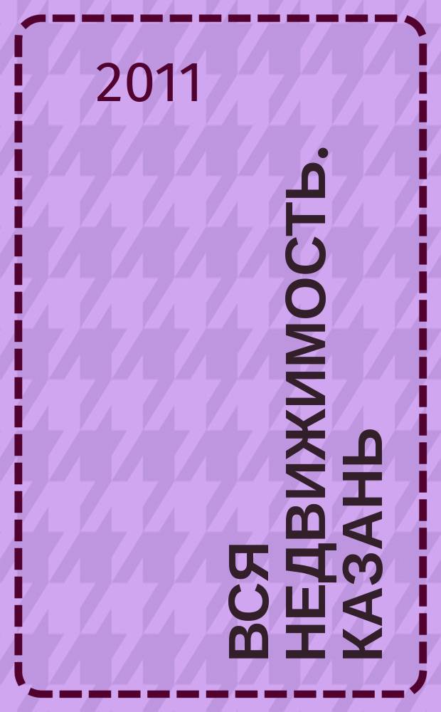 Вся недвижимость. Казань : рекламно-информационное издание. 2011, № 32 (311), ч. 1