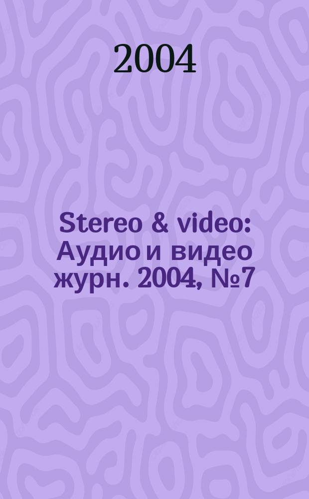 Stereo & video : Аудио и видео журн. 2004, № 7 (113)