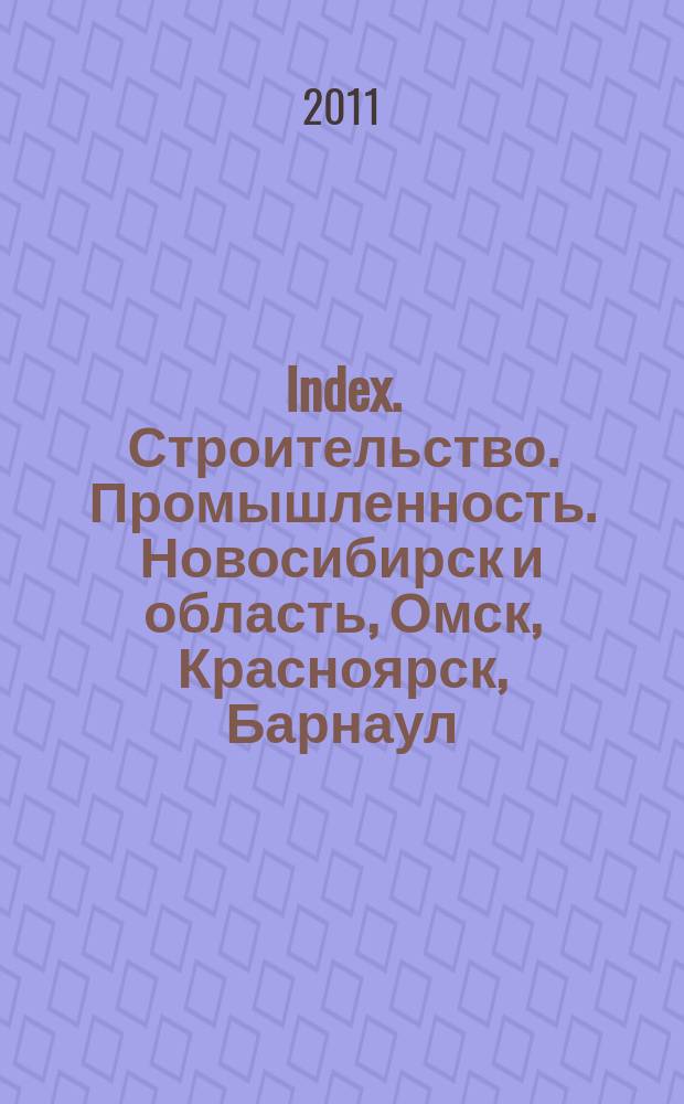 Index. Строительство. Промышленность. Новосибирск и область, Омск, Красноярск, Барнаул, Кемерово, Новокузнецк, Томск, Бийск, Новоалтайск. 2011, № 16 (26)