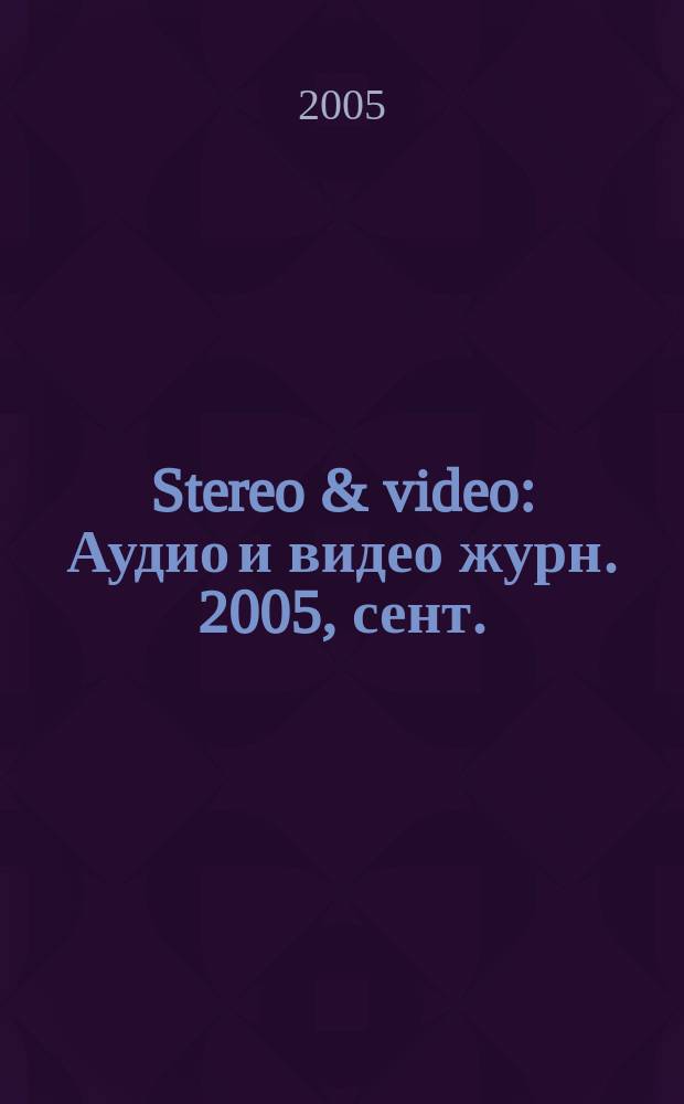 Stereo & video : Аудио и видео журн. 2005, сент.