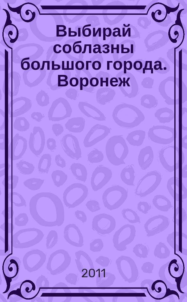 Выбирай соблазны большого города. Воронеж : рекламно-информационный журнал. 2011, № 17 (145)