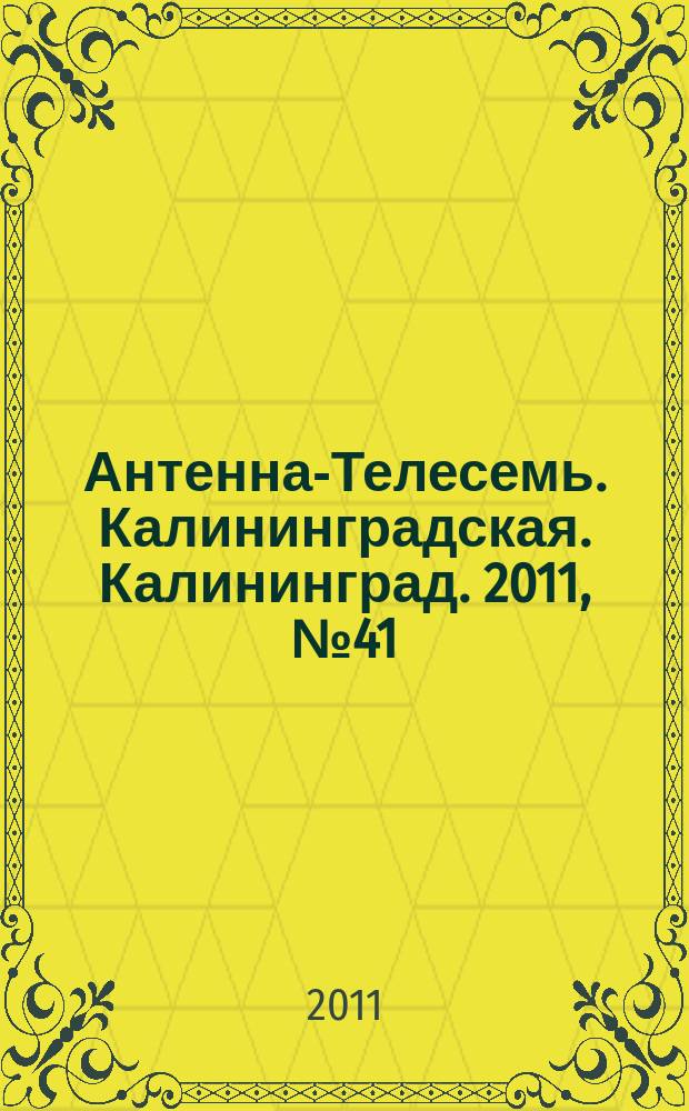 Антенна-Телесемь. Калининградская. Калининград. 2011, № 41 (763)
