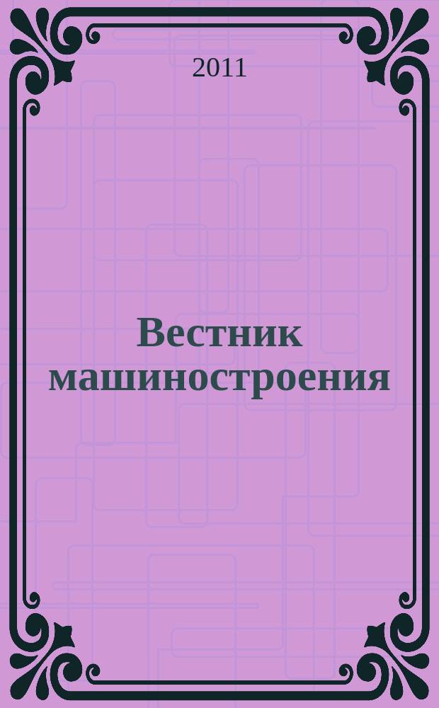Вестник машиностроения : Ежемес. науч.-технич. и производ. журн. Орган Нар. ком. тяжелого и среднего машиностроения и минометного вооружения. 2011, 7