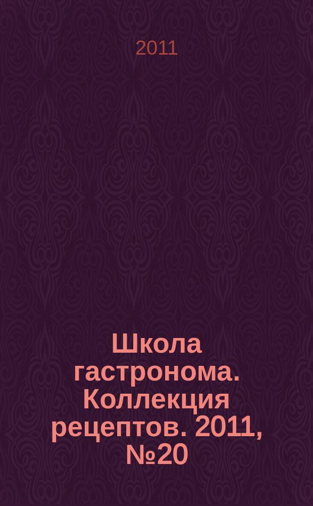 Школа гастронома. Коллекция рецептов. 2011, № 20 (124)