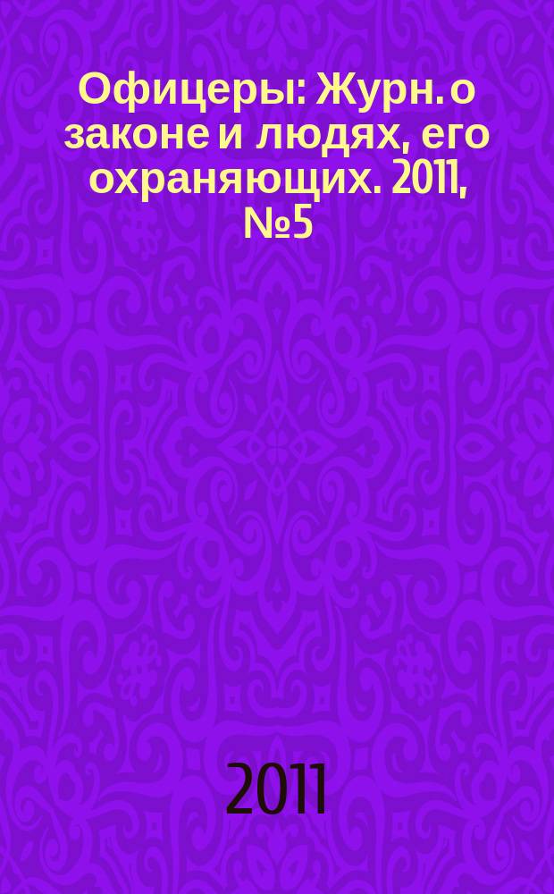 Офицеры : Журн. о законе и людях, его охраняющих. 2011, № 5 (55)