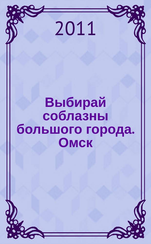 Выбирай соблазны большого города. Омск : развлечения, отдых, зрелища, культурный досуг. 2011, № 18 (118)