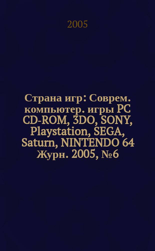 Страна игр : Соврем. компьютер. игры PC CD-ROM, 3DO, SONY, Playstation, SEGA, Saturn, NINTENDO 64 Журн. 2005, № 6 (183)
