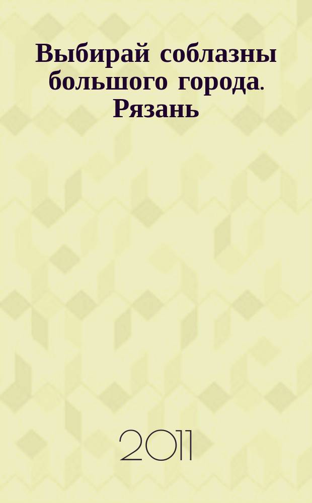 Выбирай соблазны большого города. Рязань : рекламно-информационный журнал. 2011, № 3 (3)