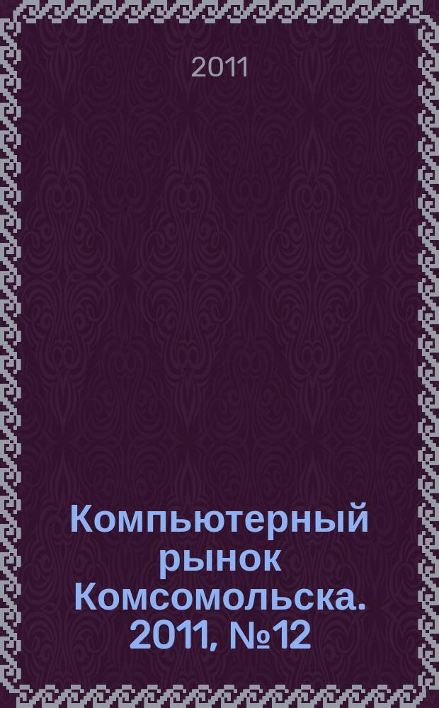 Компьютерный рынок Комсомольска. 2011, № 12 (271)