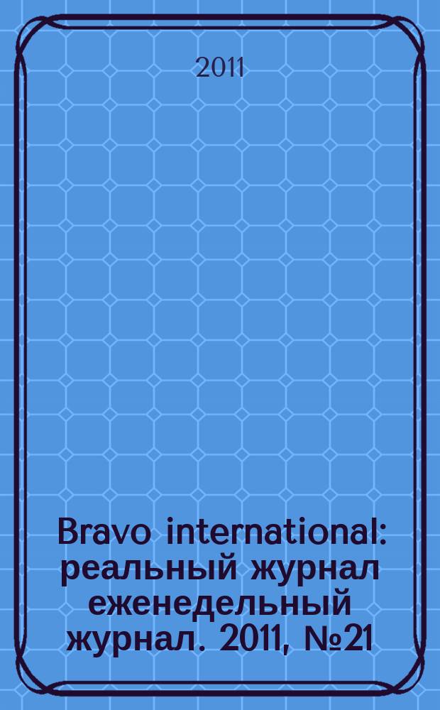 Bravo international : реальный журнал еженедельный журнал. 2011, № 21
