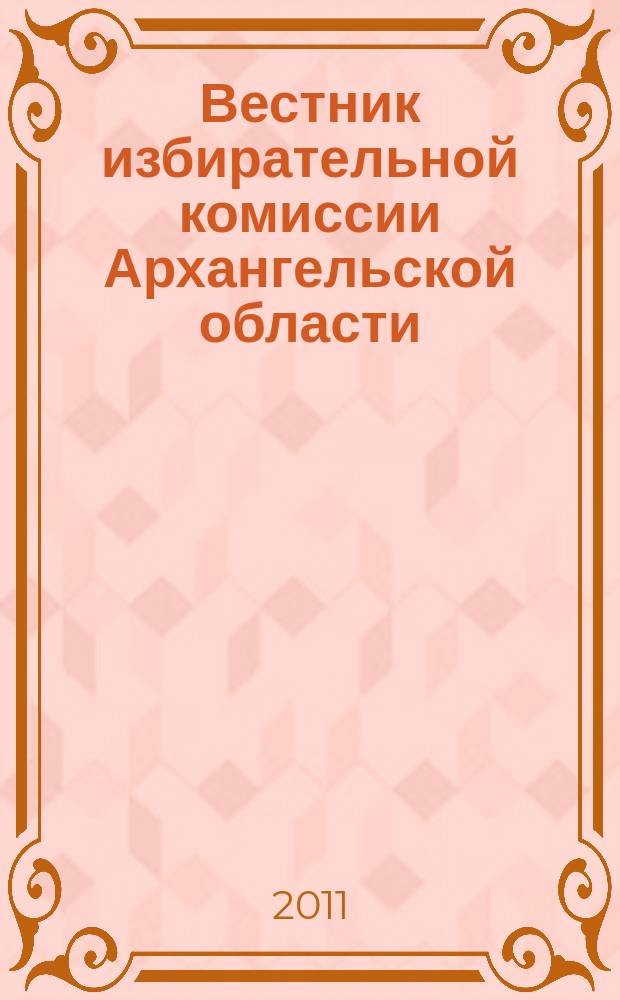 Вестник избирательной комиссии Архангельской области : официальный печатный орган избирательной комиссии Архангельской области. 2011, № 2 (34)