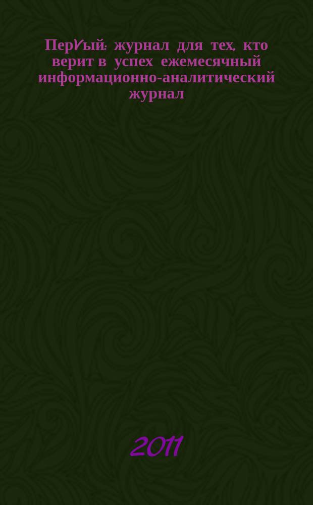 ПерVый : журнал для тех, кто верит в успех ежемесячный информационно-аналитический журнал. 2011, № 5 (25)