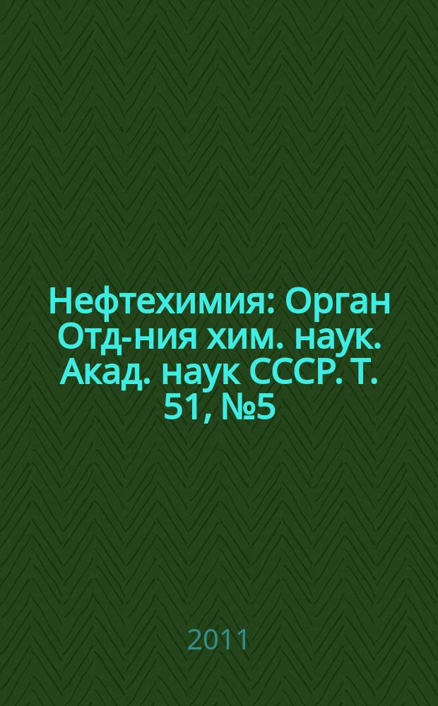 Нефтехимия : [Орган Отд-ния хим. наук. Акад. наук СССР]. Т. 51, № 5